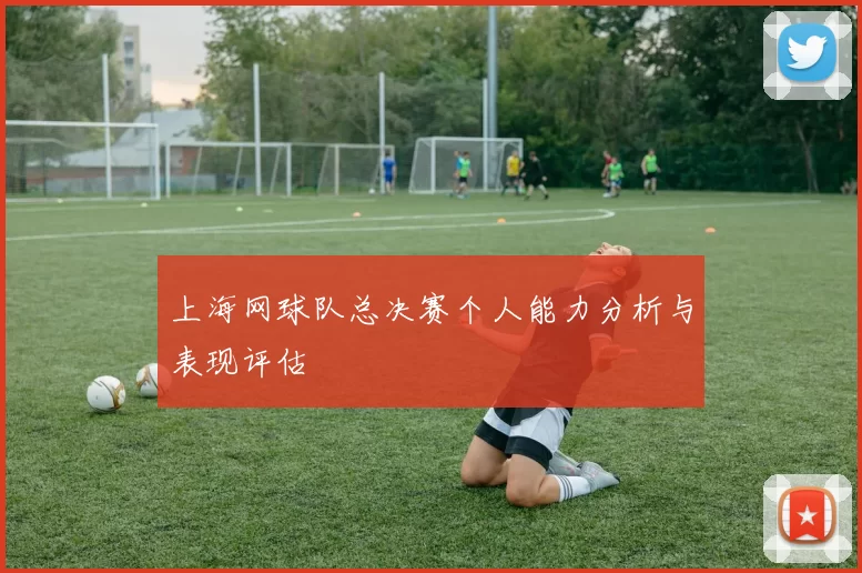 上海网球队总决赛个人能力分析与表现评估
