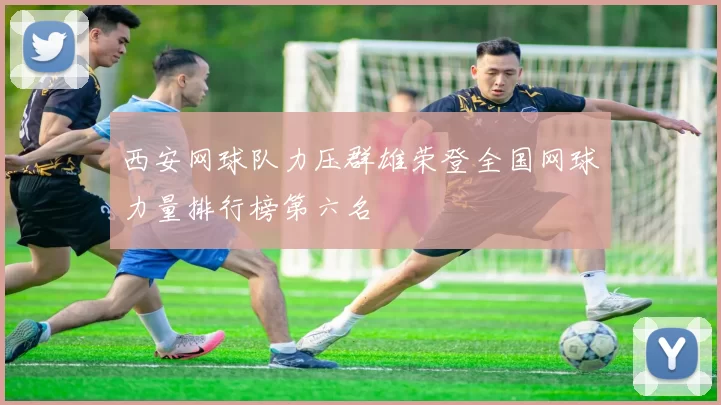 西安网球队力压群雄荣登全国网球力量排行榜第六名