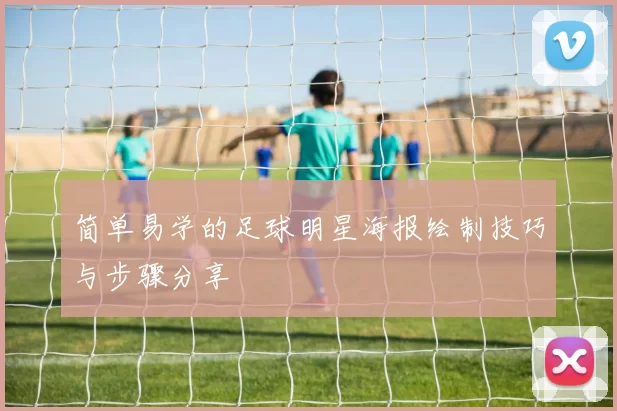 简单易学的足球明星海报绘制技巧与步骤分享