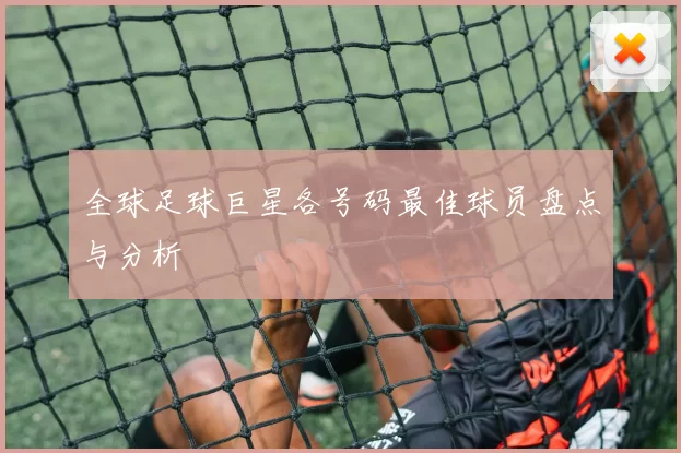 全球足球巨星各号码最佳球员盘点与分析