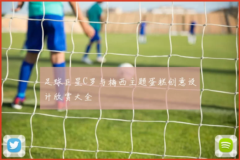 足球巨星C罗与梅西主题蛋糕创意设计欣赏大全