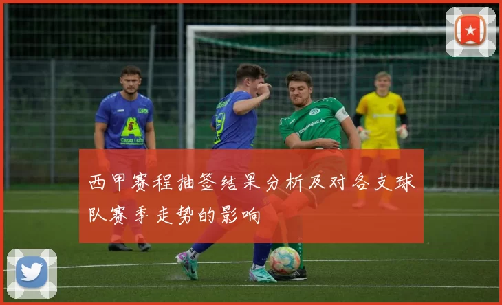 西甲赛程抽签结果分析及对各支球队赛季走势的影响