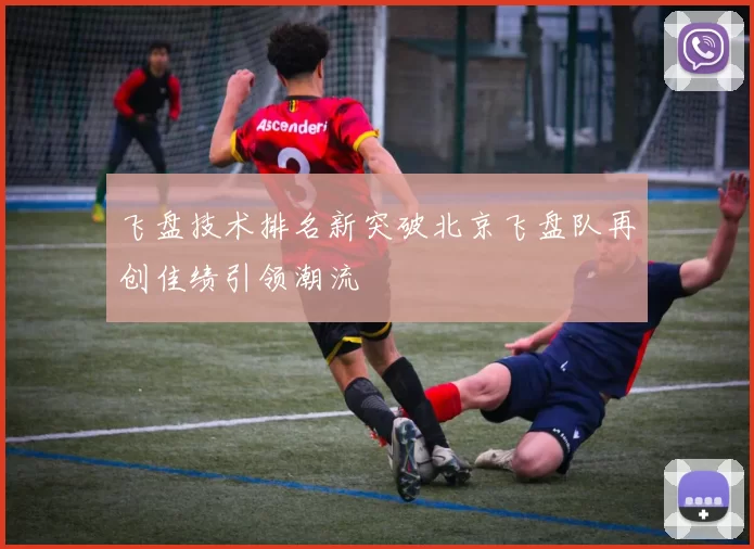 飞盘技术排名新突破北京飞盘队再创佳绩引领潮流