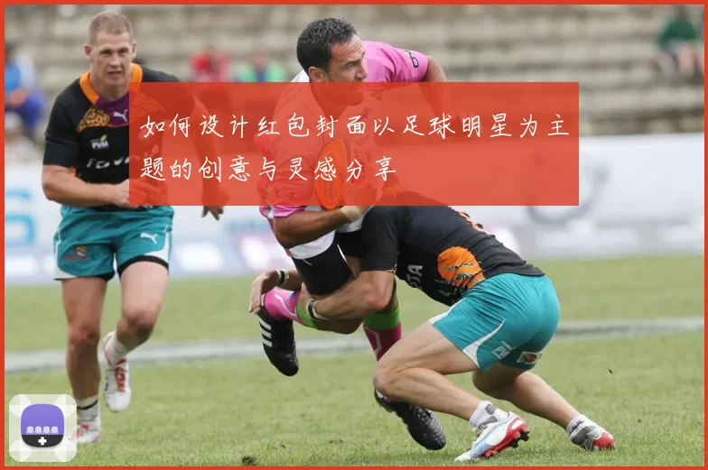 如何设计红包封面以足球明星为主题的创意与灵感分享