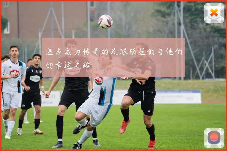 差点成为传奇的足球明星们与他们的幸运之路