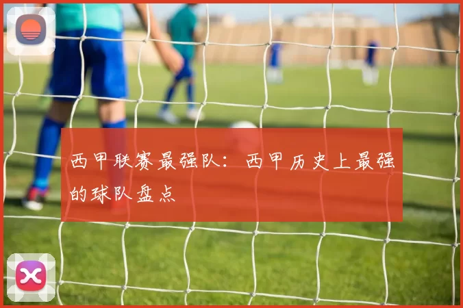 西甲联赛最强队：西甲历史上最强的球队盘点