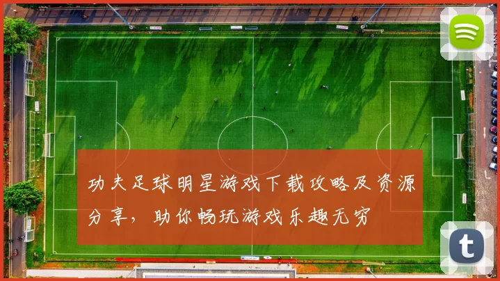 功夫足球明星游戏下载攻略及资源分享，助你畅玩游戏乐趣无穷