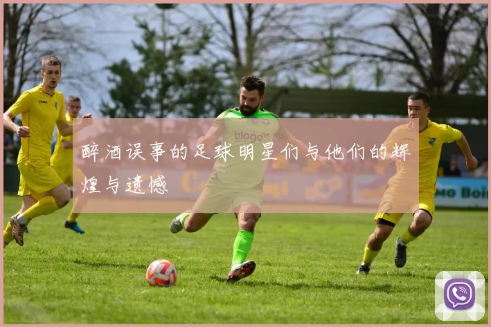 醉酒误事的足球明星们与他们的辉煌与遗憾