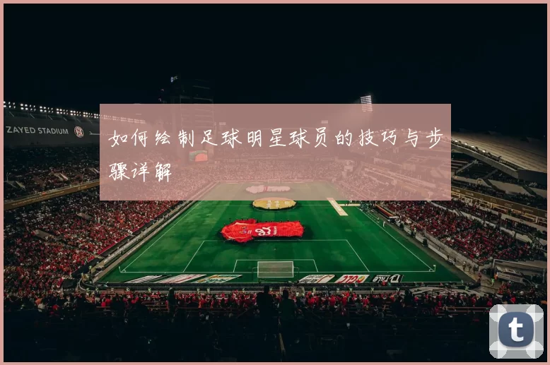 如何绘制足球明星球员的技巧与步骤详解