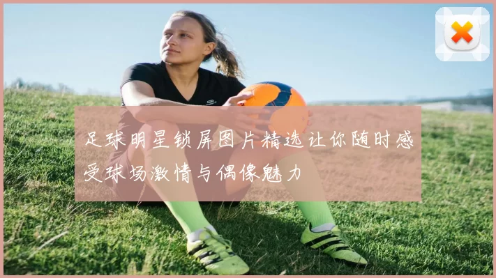 足球明星锁屏图片精选让你随时感受球场激情与偶像魅力