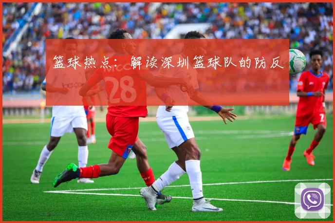 篮球热点：解读深圳篮球队的防反