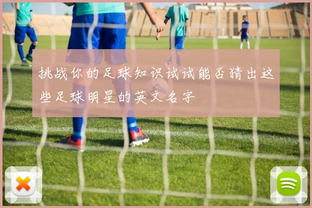 挑战你的足球知识试试能否猜出这些足球明星的英文名字