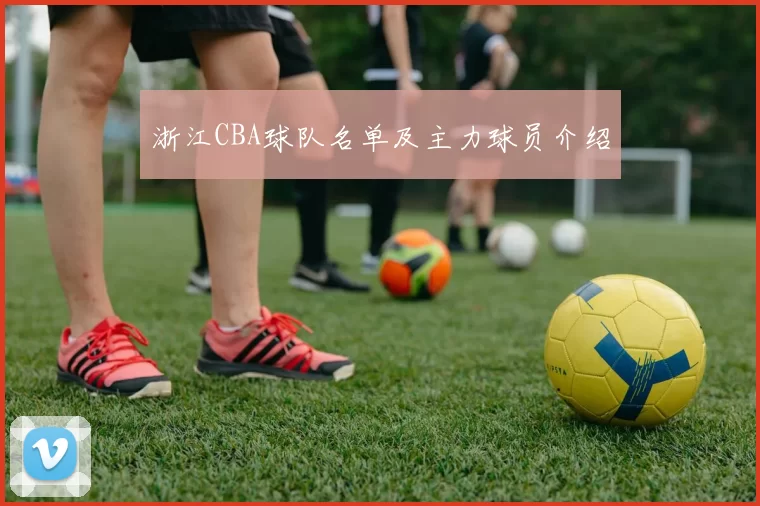 浙江CBA球队名单及主力球员介绍